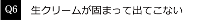 Q6. 生クリームが固まって出てこない